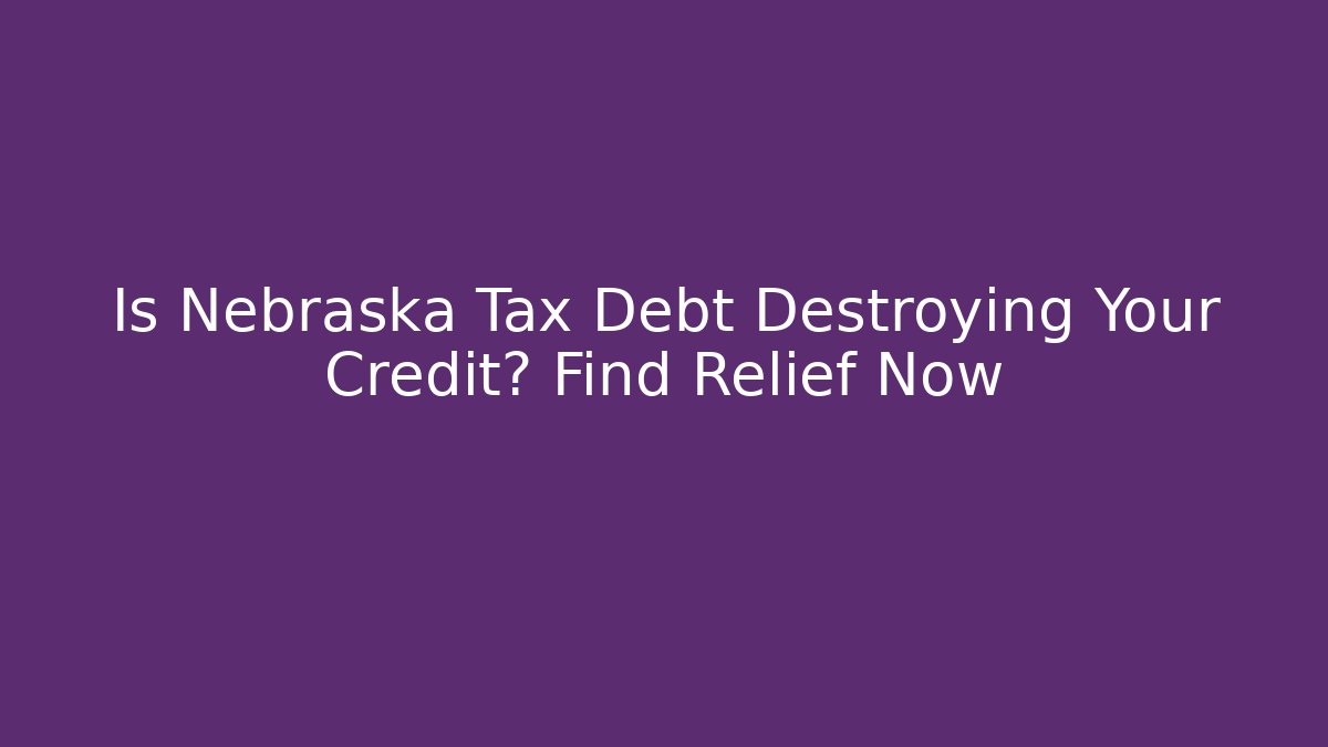 Is Nebraska Tax Debt Destroying Your Credit? Find Relief Now