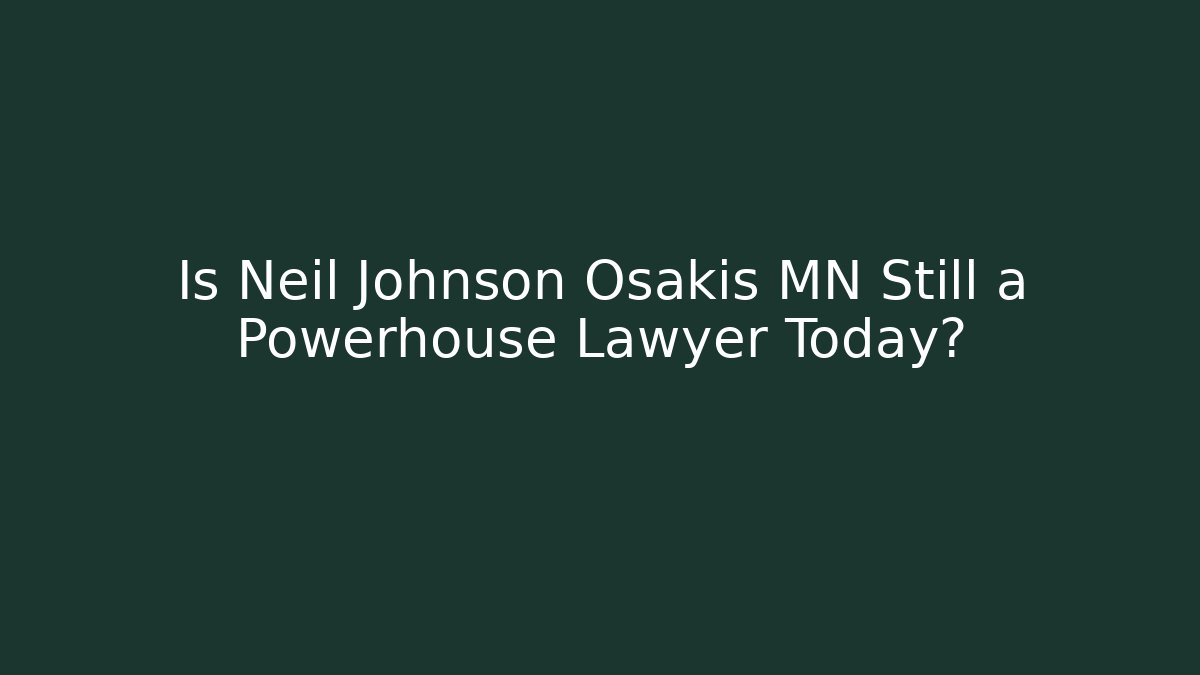 Is Neil Johnson Osakis MN Still a Powerhouse Lawyer Today?