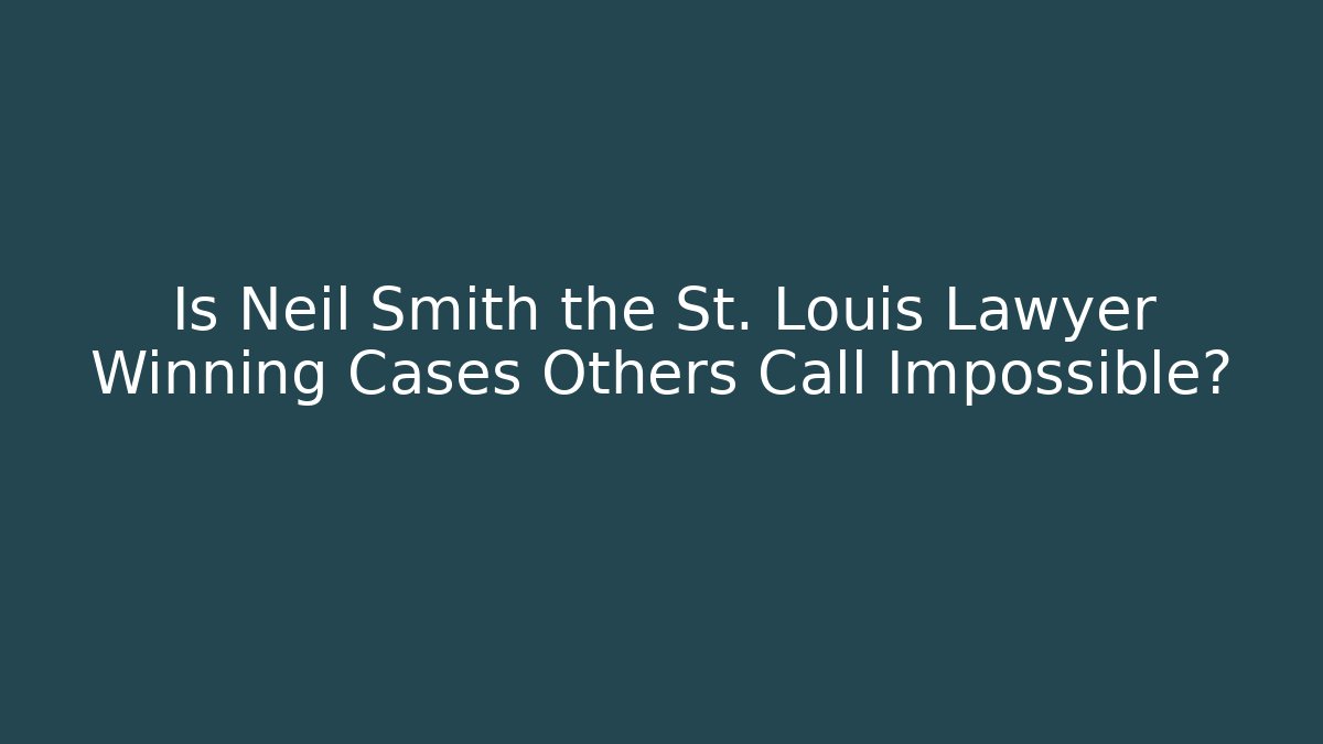 Is Neil Smith the St. Louis Lawyer Winning Cases Others Call Impossible?
