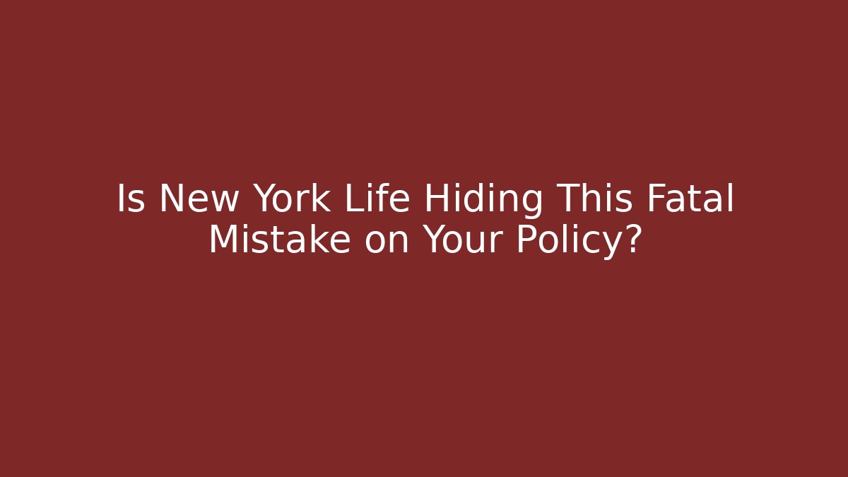 Is New York Life Hiding This Fatal Mistake on Your Policy?