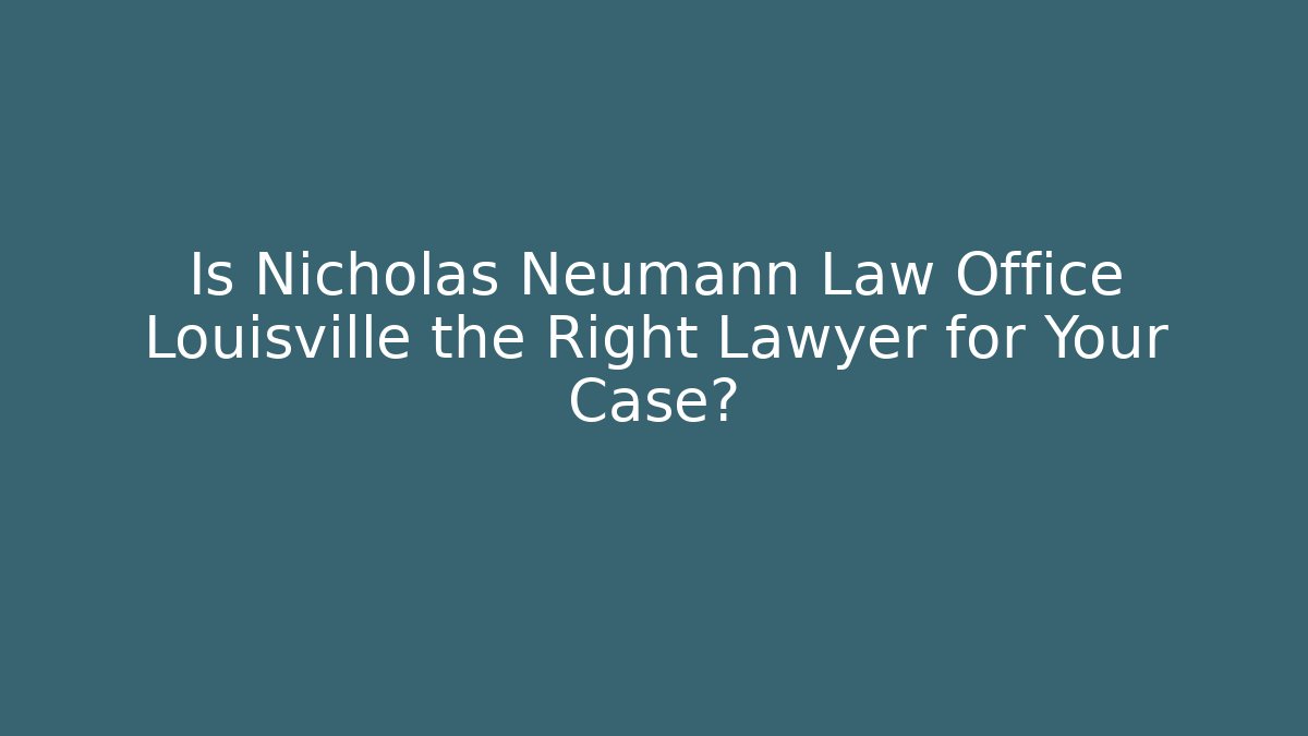 Is Nicholas Neumann Law Office Louisville the Right Lawyer for Your Case?