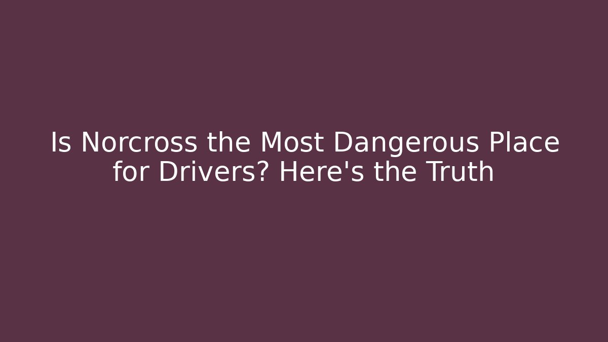 Is Norcross the Most Dangerous Place for Drivers? Here’s the Truth - WealthxGroup