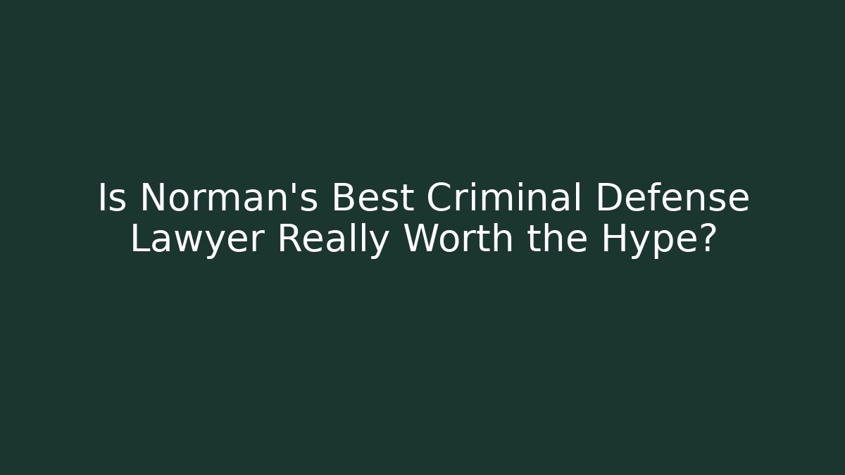 Is Norman's Best Criminal Defense Lawyer Really Worth the Hype?