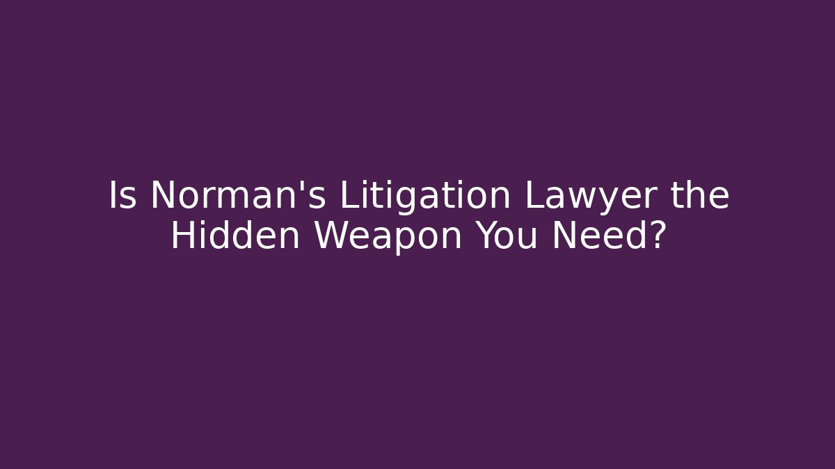 Is Norman’s Litigation Lawyer the Hidden Weapon You Need? - WealthxGroup