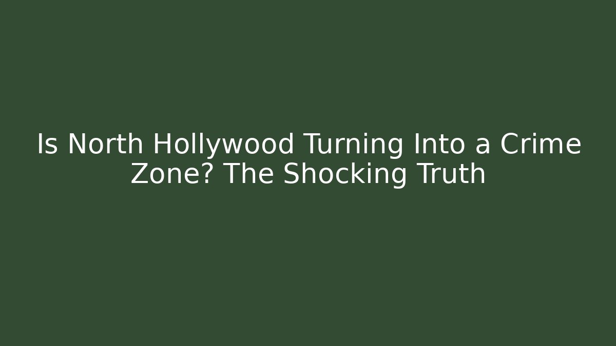 Is North Hollywood Turning Into a Crime Zone? The Shocking Truth