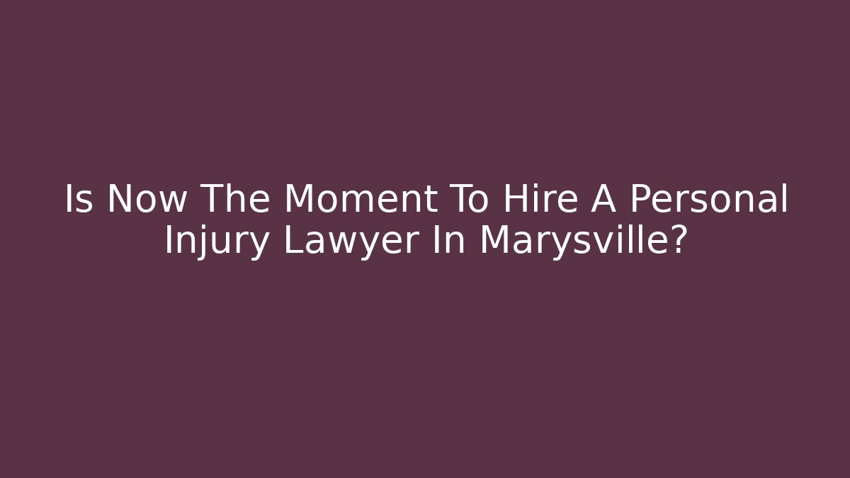 Is Now The Moment To Hire A Personal Injury Lawyer In Marysville?