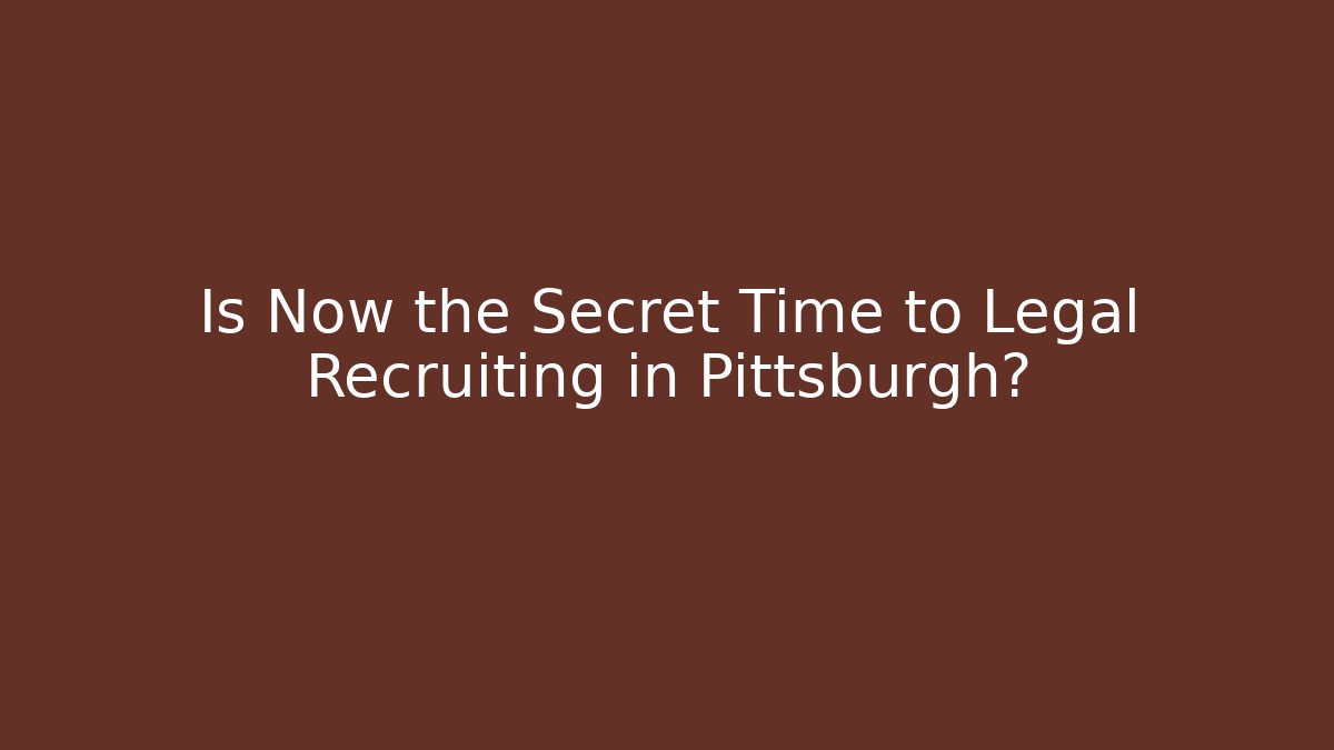Is Now the Secret Time to Legal Recruiting in Pittsburgh?