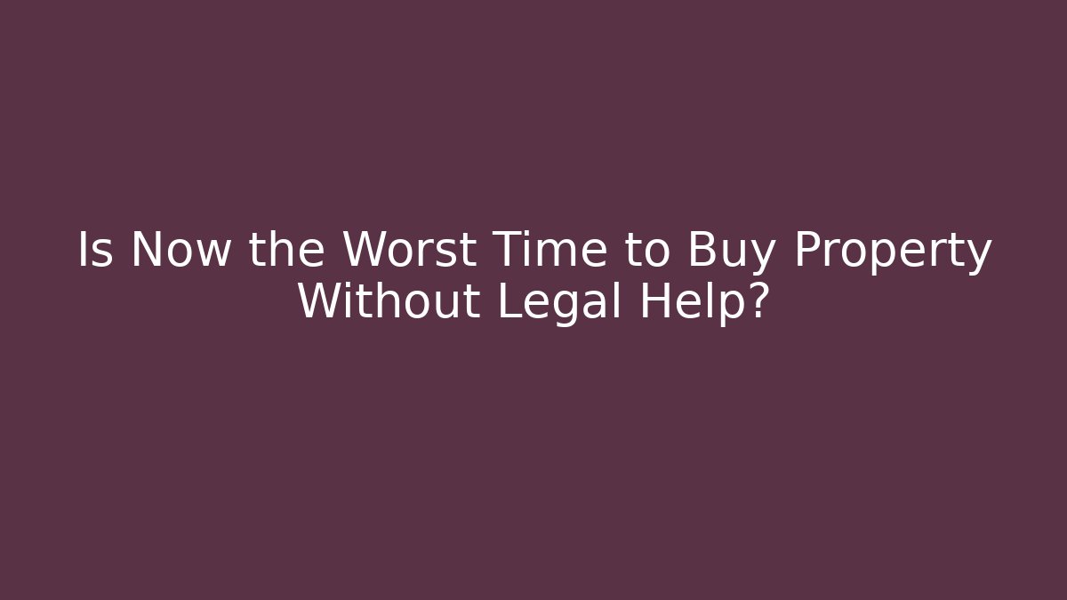 Is Now the Worst Time to Buy Property Without Legal Help?