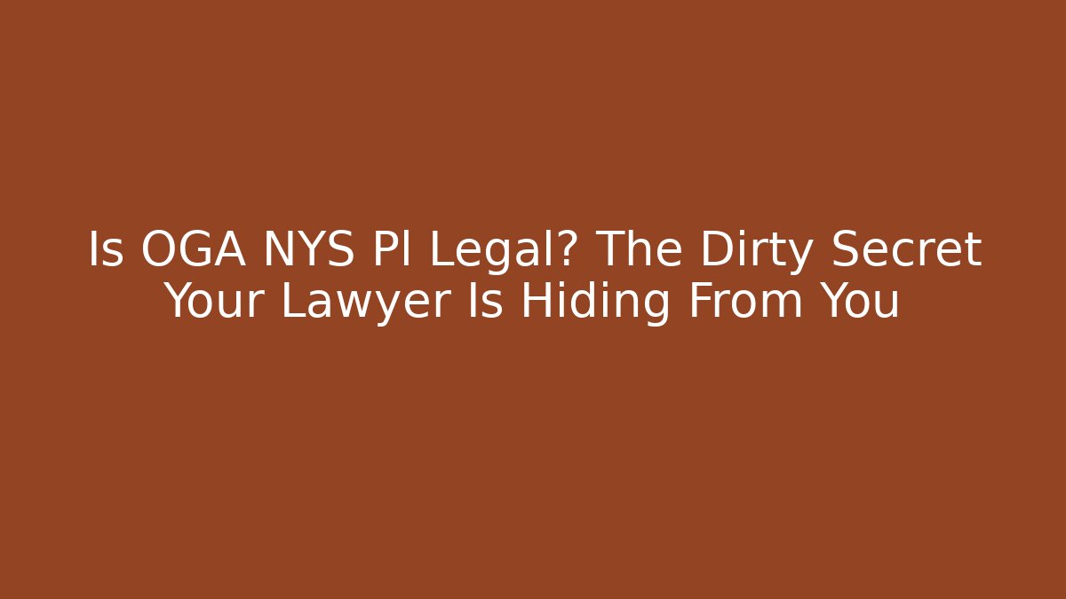 Is OGA NYS Pl Legal? The Dirty Secret Your Lawyer Is Hiding From You