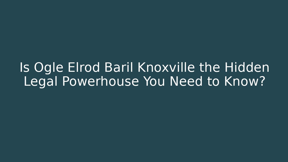 Is Ogle Elrod Baril Knoxville the Hidden Legal Powerhouse You Need to Know?
