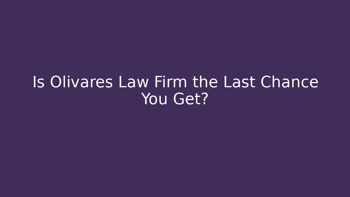 Is Olivares Law Firm the Last Chance You Get?
