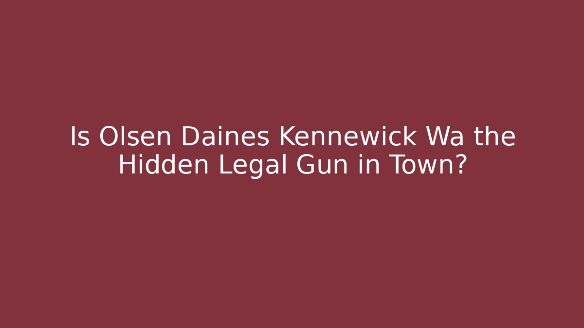 Is Olsen Daines Kennewick Wa the Hidden Legal Gun in Town?