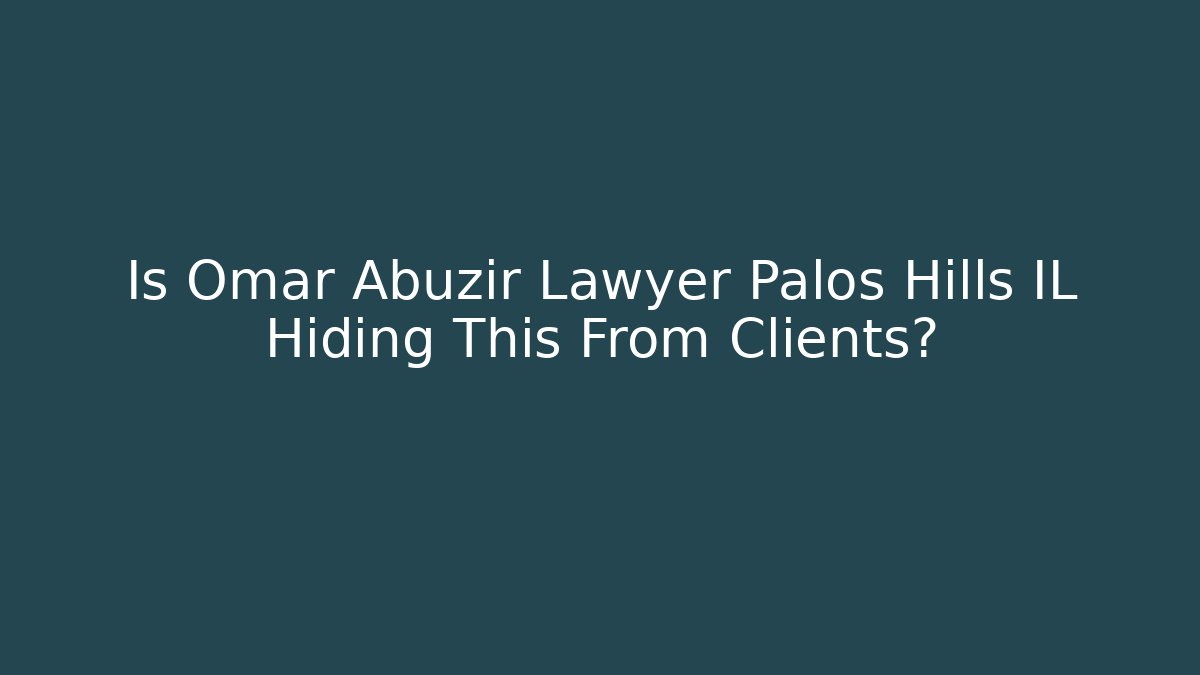 Is Omar Abuzir Lawyer Palos Hills IL Hiding This From Clients?