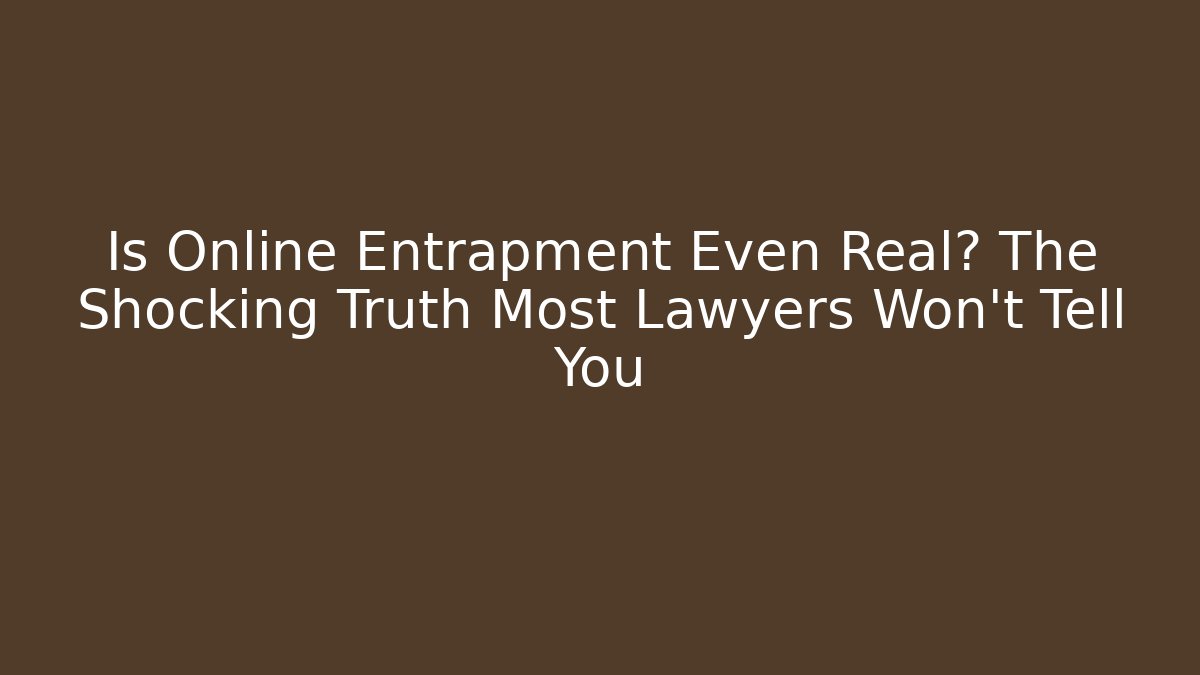 Is Online Entrapment Even Real? The Shocking Truth Most Lawyers Won’t Tell You