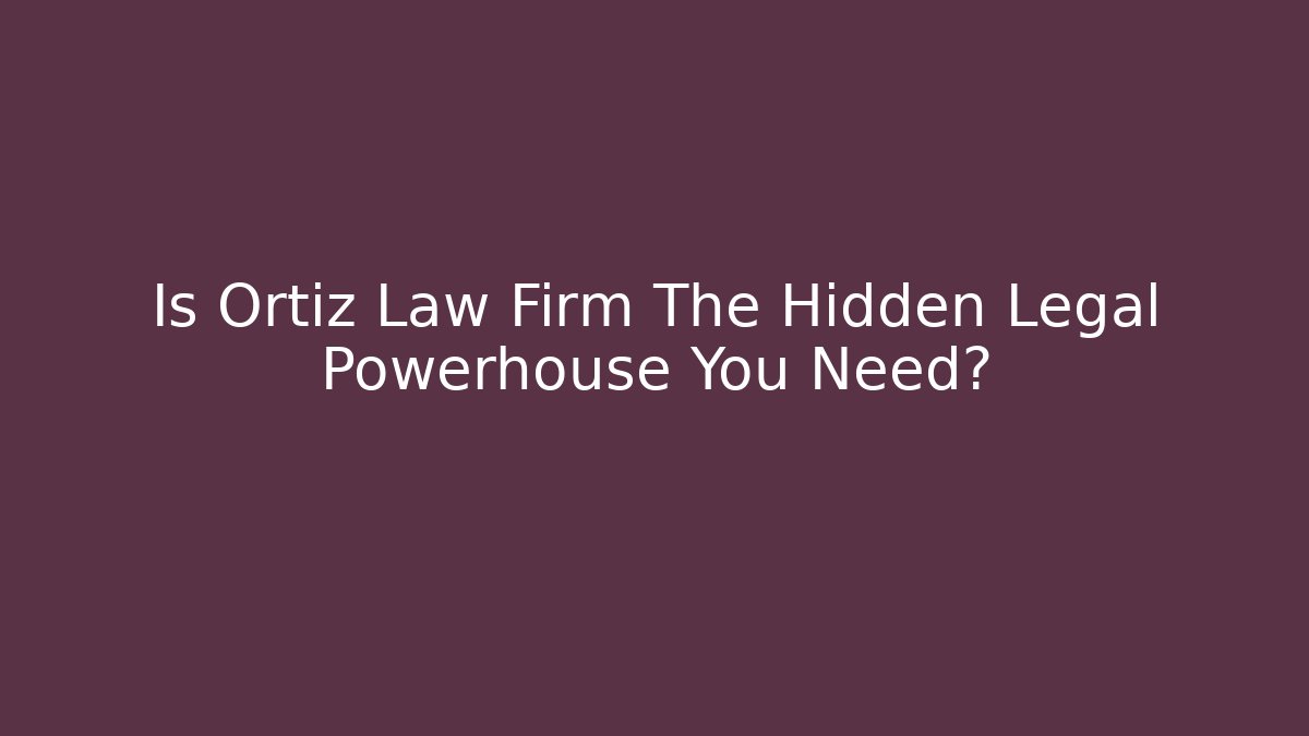 Is Ortiz Law Firm The Hidden Legal Powerhouse You Need?