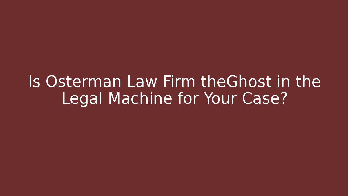 Is Osterman Law Firm theGhost in the Legal Machine for Your Case?