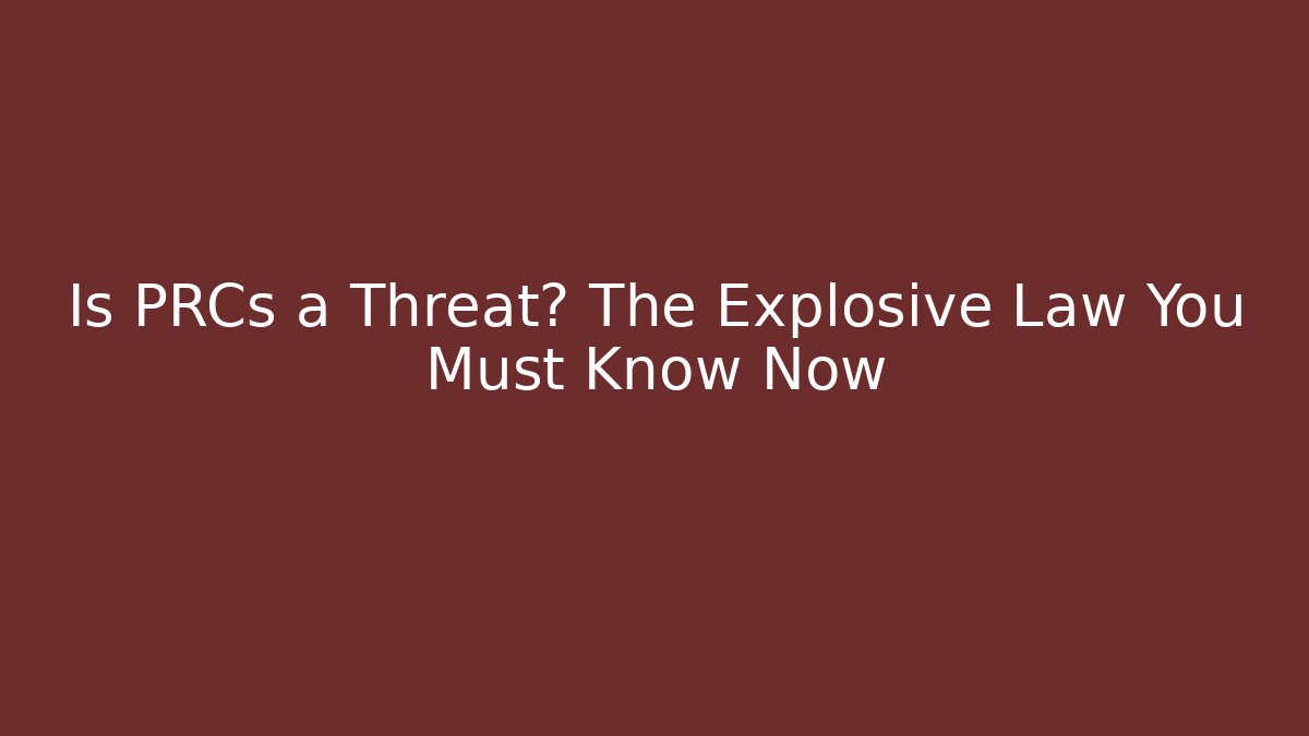 Is PRCs a Threat? The Explosive Law You Must Know Now