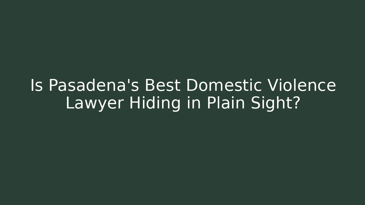 Is Pasadena's Best Domestic Violence Lawyer Hiding in Plain Sight?
