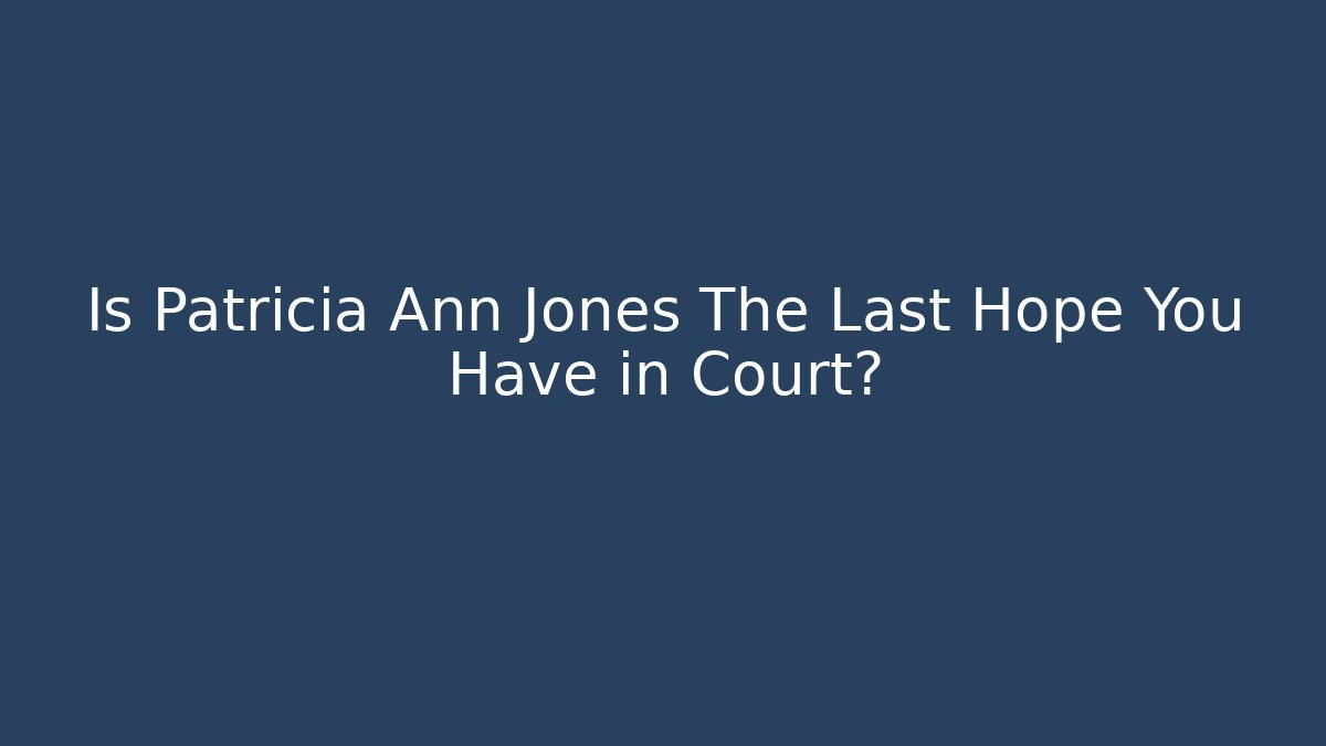 Is Patricia Ann Jones The Last Hope You Have in Court?