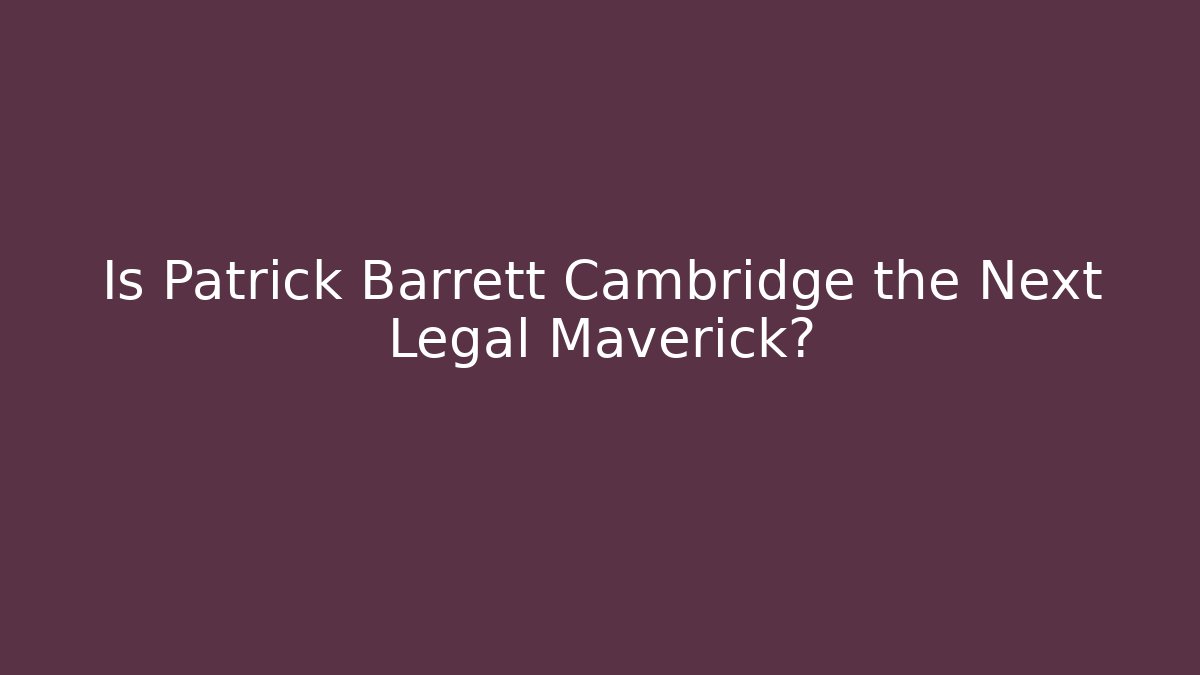 Is Patrick Barrett Cambridge the Next Legal Maverick?