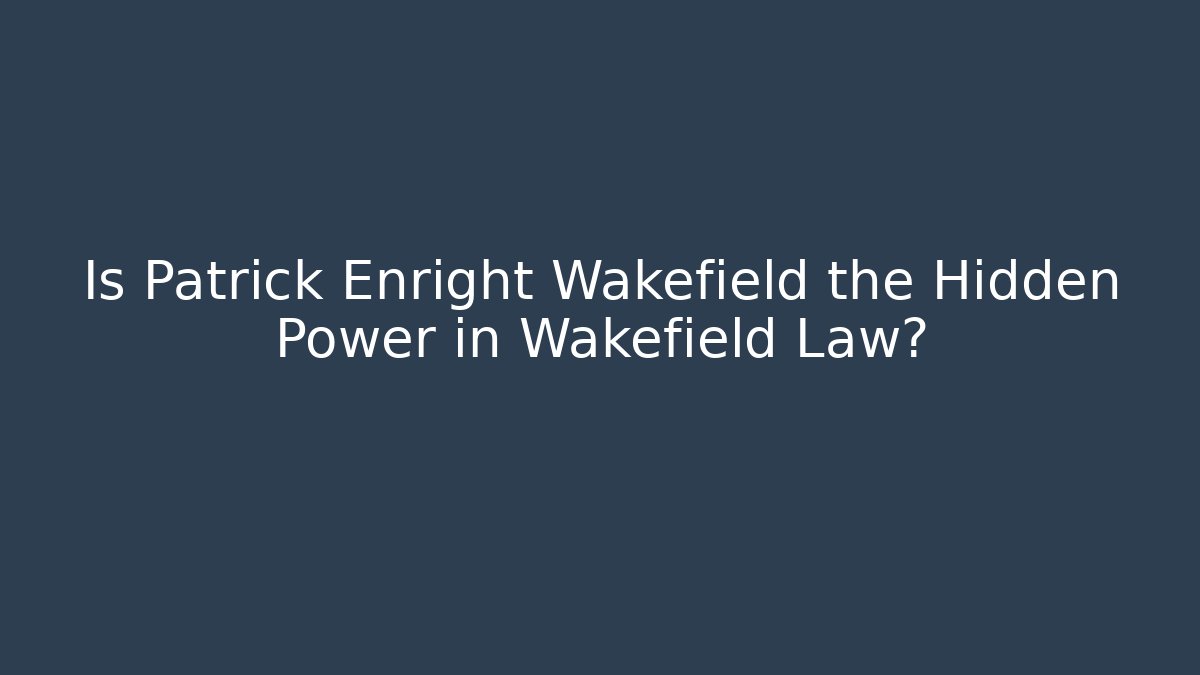 Is Patrick Enright Wakefield the Hidden Power in Wakefield Law?