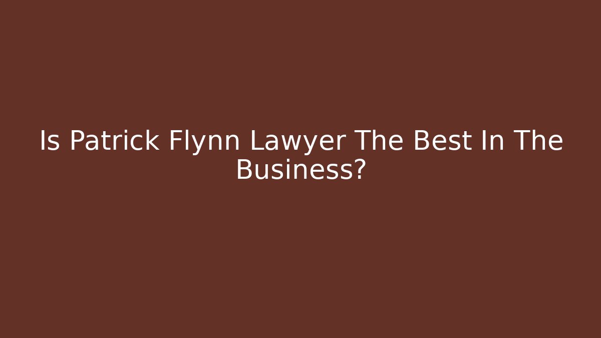 Is Patrick Flynn Lawyer The Best In The Business?