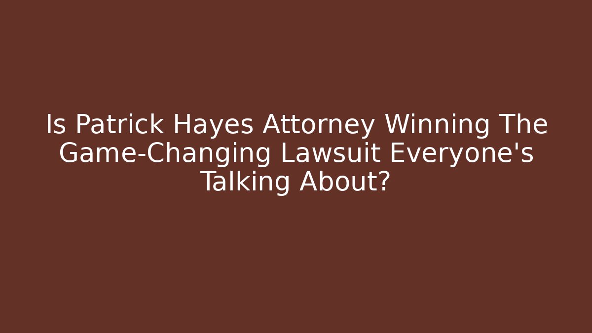 Is Patrick Hayes Attorney Winning The Game-Changing Lawsuit Everyone's Talking About?