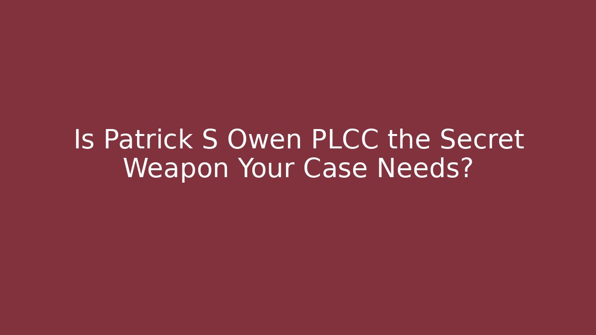 Is Patrick S Owen PLCC the Secret Weapon Your Case Needs?