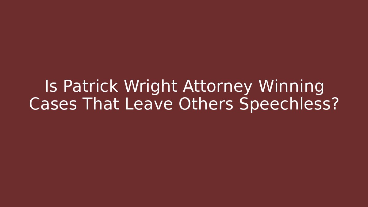 Is Patrick Wright Attorney Winning Cases That Leave Others Speechless? - WealthxGroup