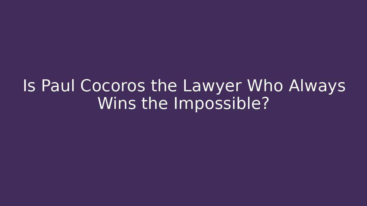 Is Paul Cocoros the Lawyer Who Always Wins the Impossible?