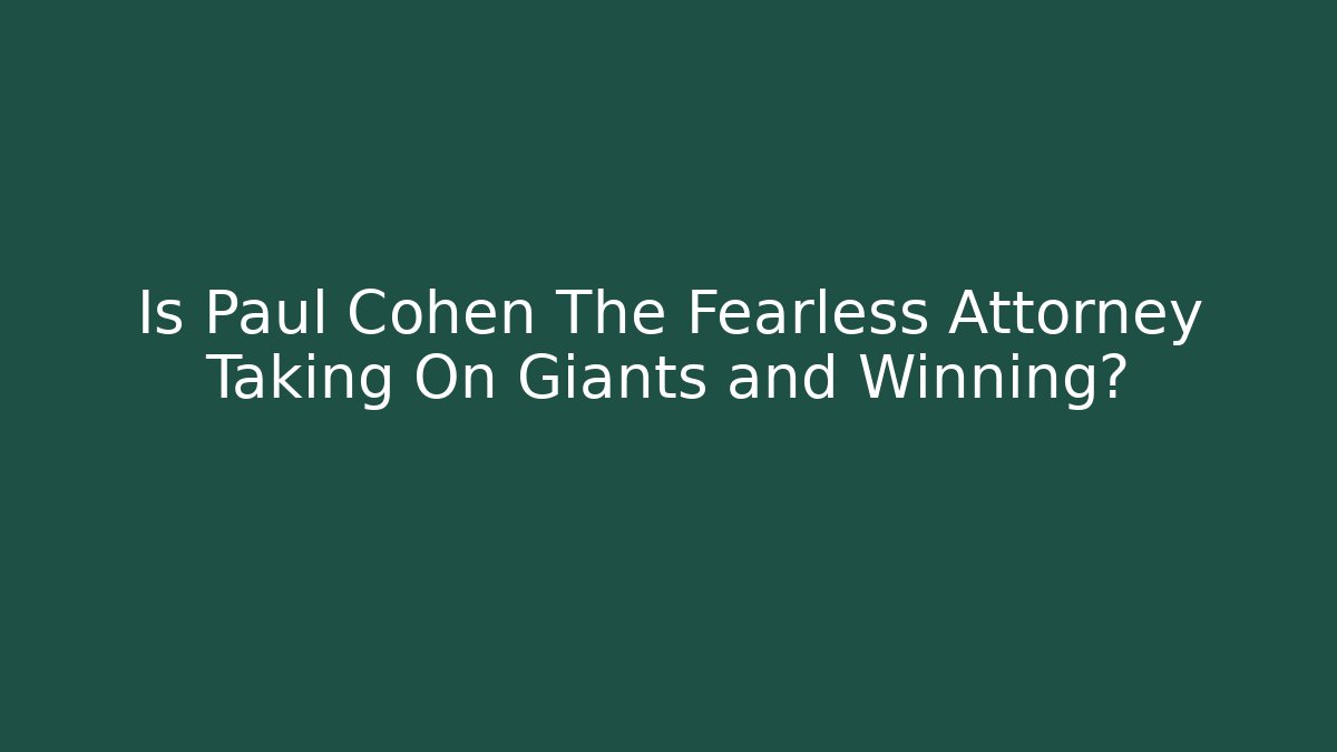 Is Paul Cohen The Fearless Attorney Taking On Giants and Winning?