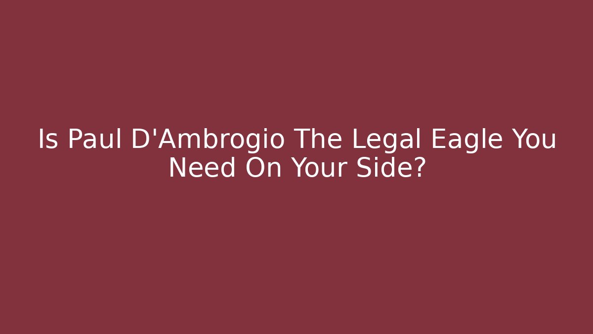 Is Paul D'Ambrogio The Legal Eagle You Need On Your Side?