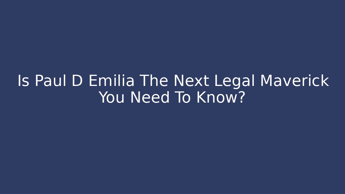 Is Paul D Emilia The Next Legal Maverick You Need To Know?