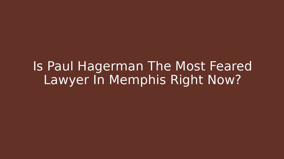 Is Paul Hagerman The Most Feared Lawyer In Memphis Right Now?