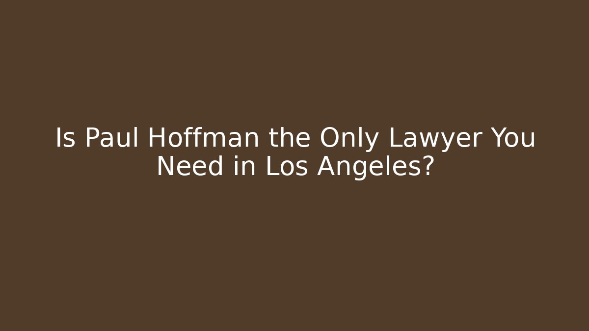 Is Paul Hoffman the Only Lawyer You Need in Los Angeles?