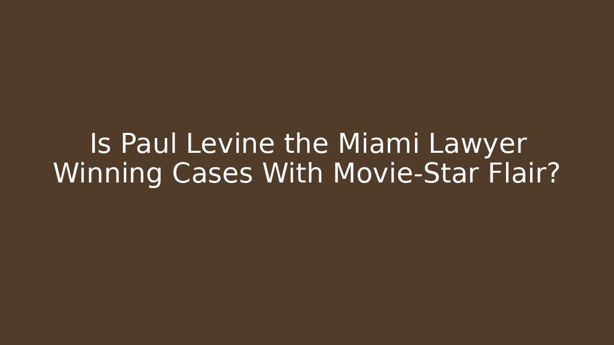 Is Paul Levine the Miami Lawyer Winning Cases With Movie-Star Flair?
