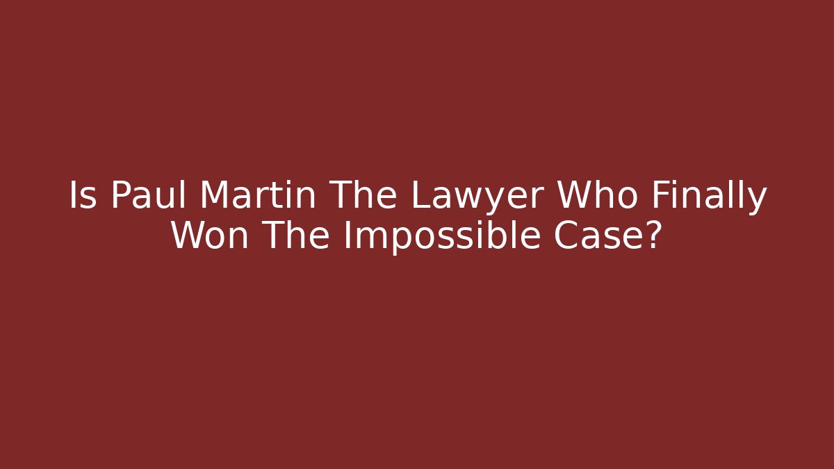 Is Paul Martin The Lawyer Who Finally Won The Impossible Case?