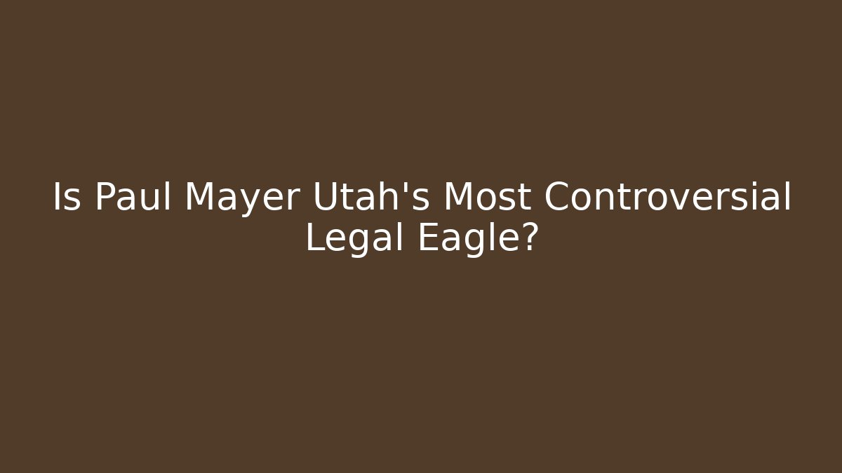 Is Paul Mayer Utah's Most Controversial Legal Eagle? - WealthxGroup