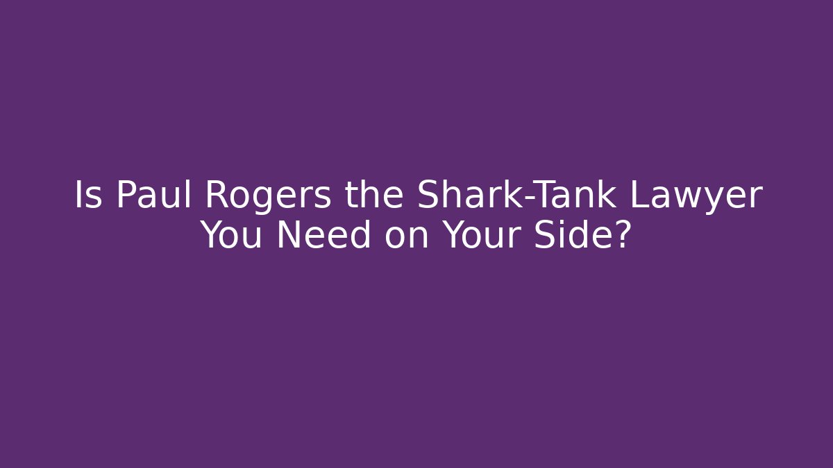 Is Paul Rogers the Shark-Tank Lawyer You Need on Your Side?
