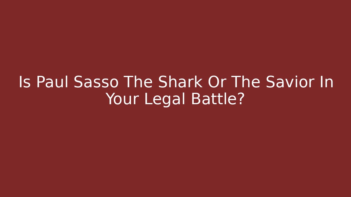 Is Paul Sasso The Shark Or The Savior In Your Legal Battle?