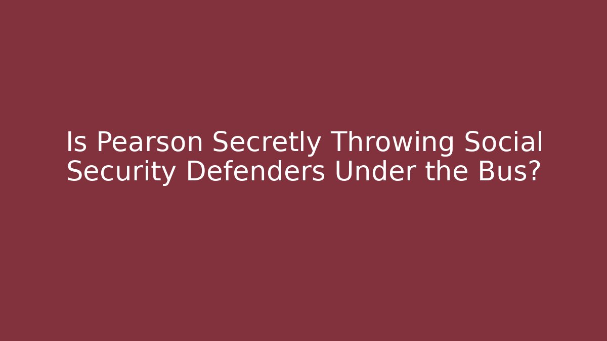 Is Pearson Secretly Throwing Social Security Defenders Under the Bus?