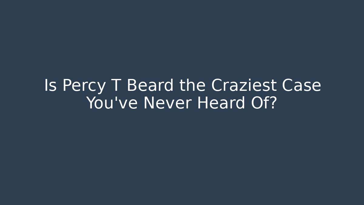 Is Percy T Beard the Craziest Case You've Never Heard Of?