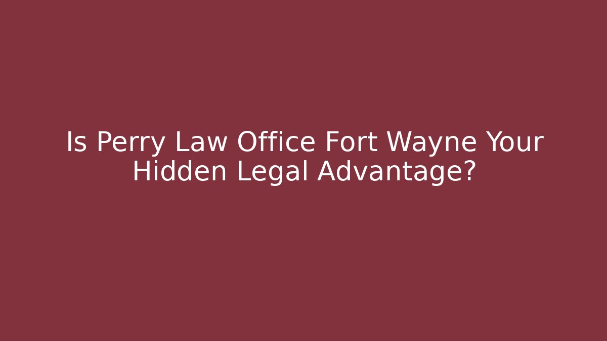 Is Perry Law Office Fort Wayne Your Hidden Legal Advantage?