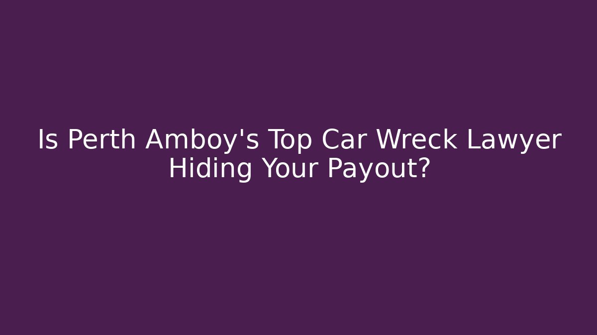 Is Perth Amboy’s Top Car Wreck Lawyer Hiding Your Payout?