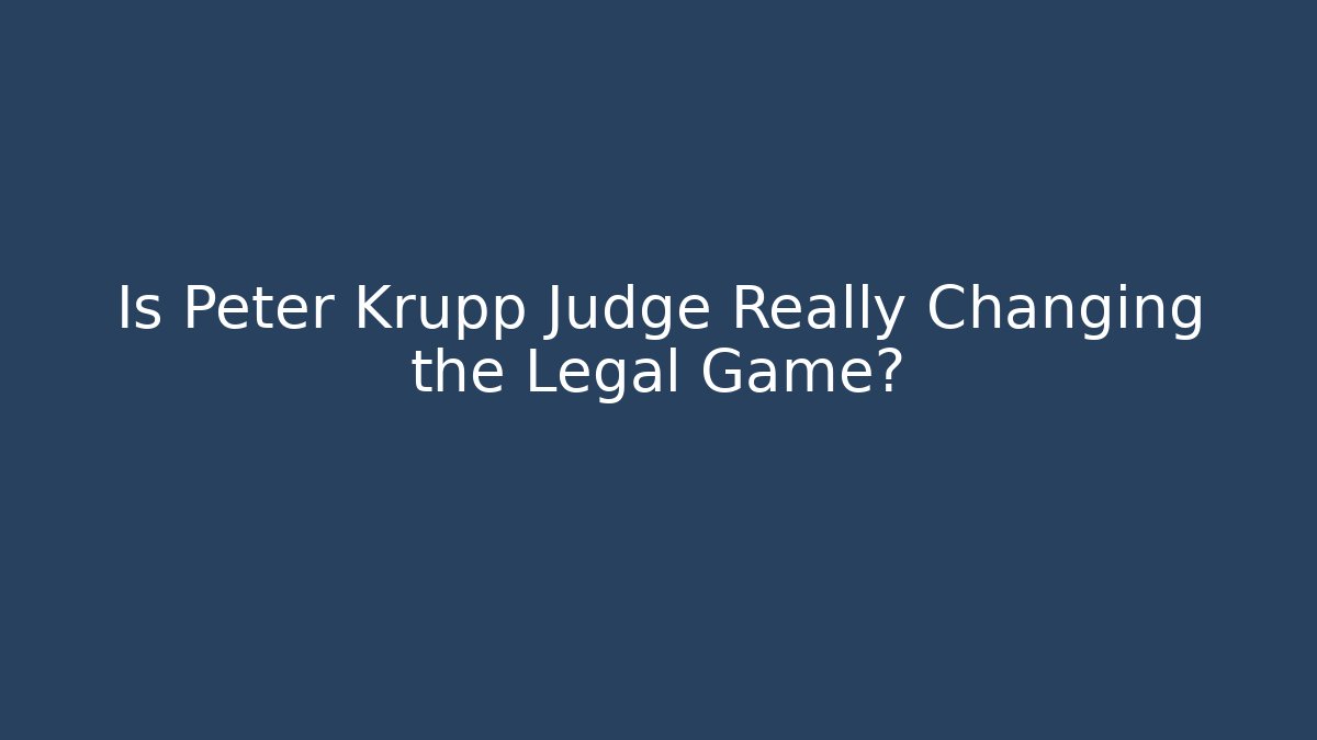 Is Peter Krupp Judge Really Changing the Legal Game?