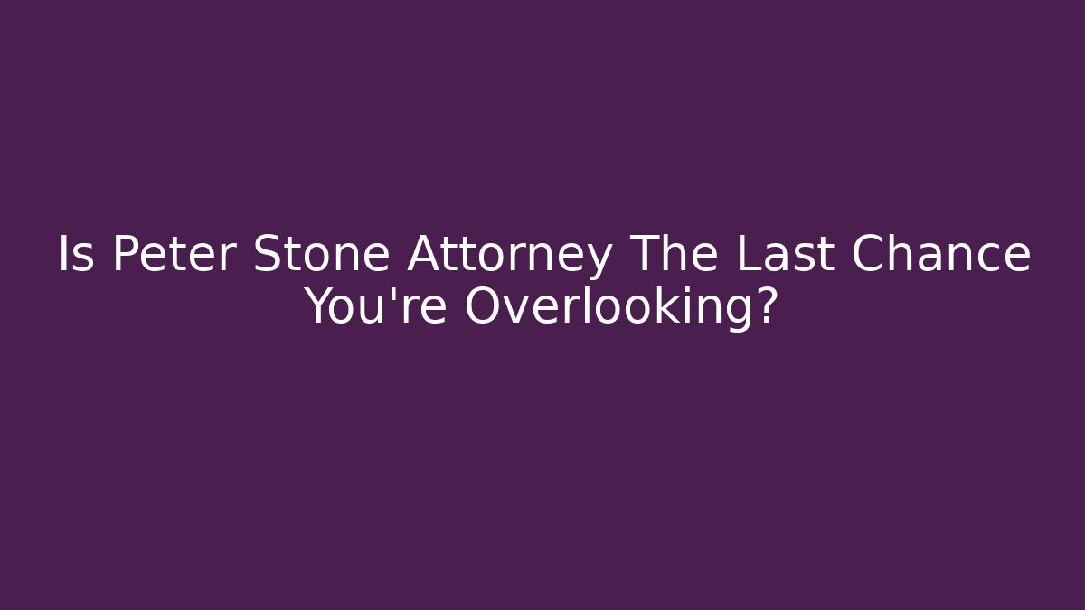 Is Peter Stone Attorney The Last Chance You're Overlooking?