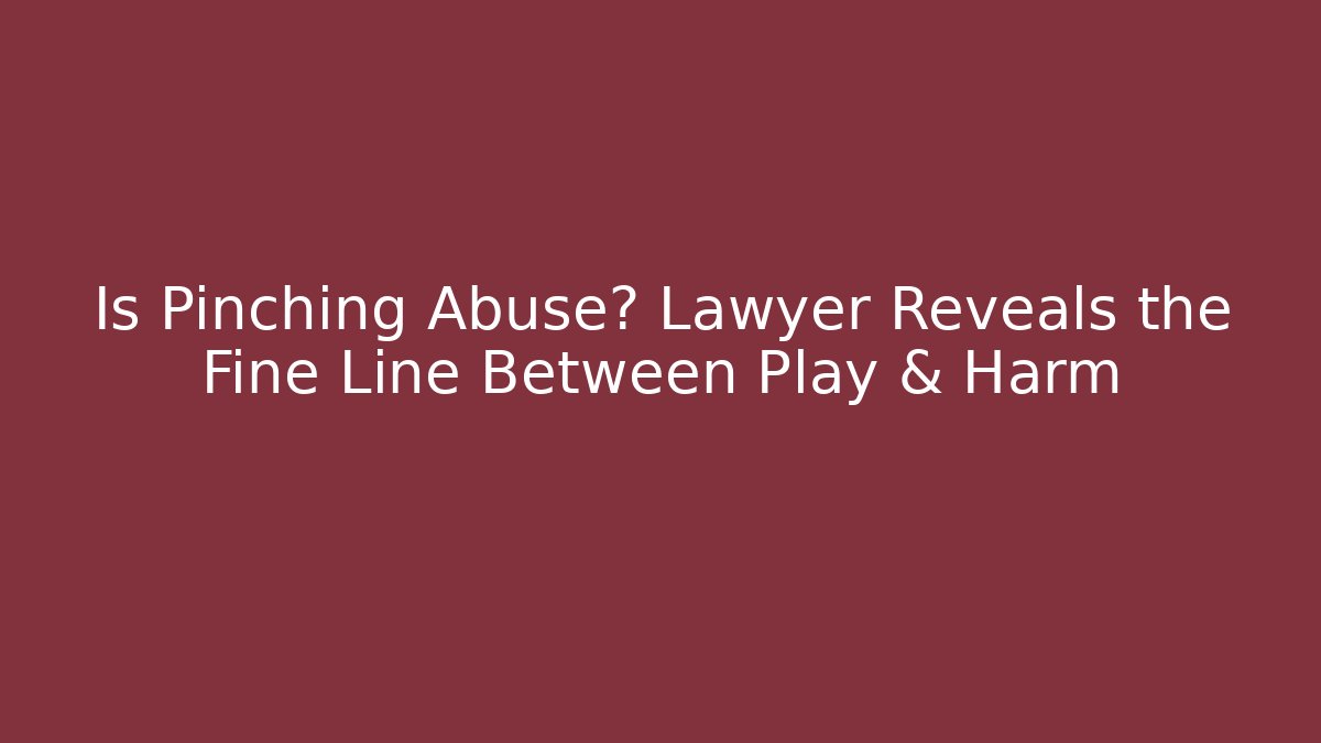 Is Pinching Abuse? Lawyer Reveals the Fine Line Between Play & Harm