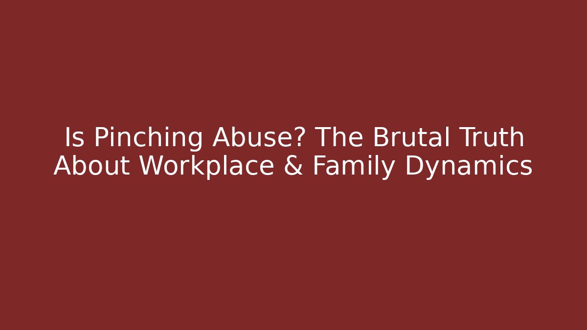 Is Pinching Abuse? The Brutal Truth About Workplace & Family Dynamics