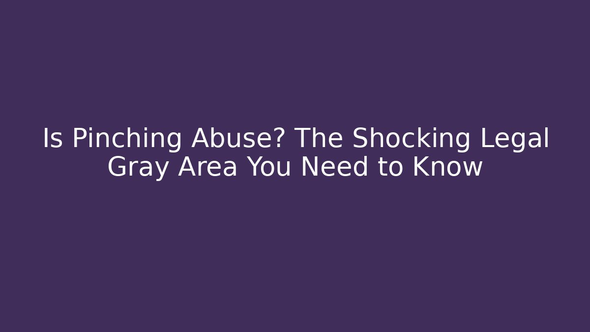 Is Pinching Abuse? The Shocking Legal Gray Area You Need to Know