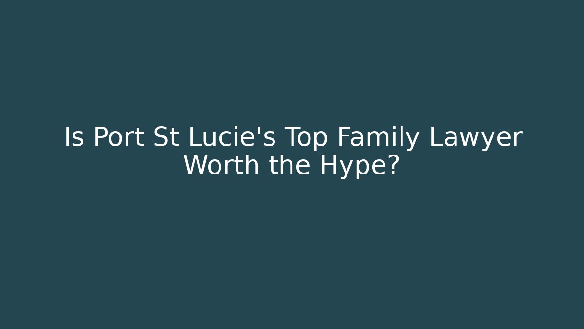 Is Port St Lucie’s Top Family Lawyer Worth the Hype?